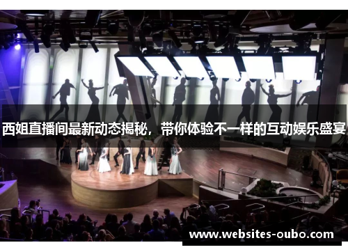 西姐直播间最新动态揭秘，带你体验不一样的互动娱乐盛宴