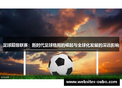 足球超级联赛：新时代足球格局的崛起与全球化发展的深远影响